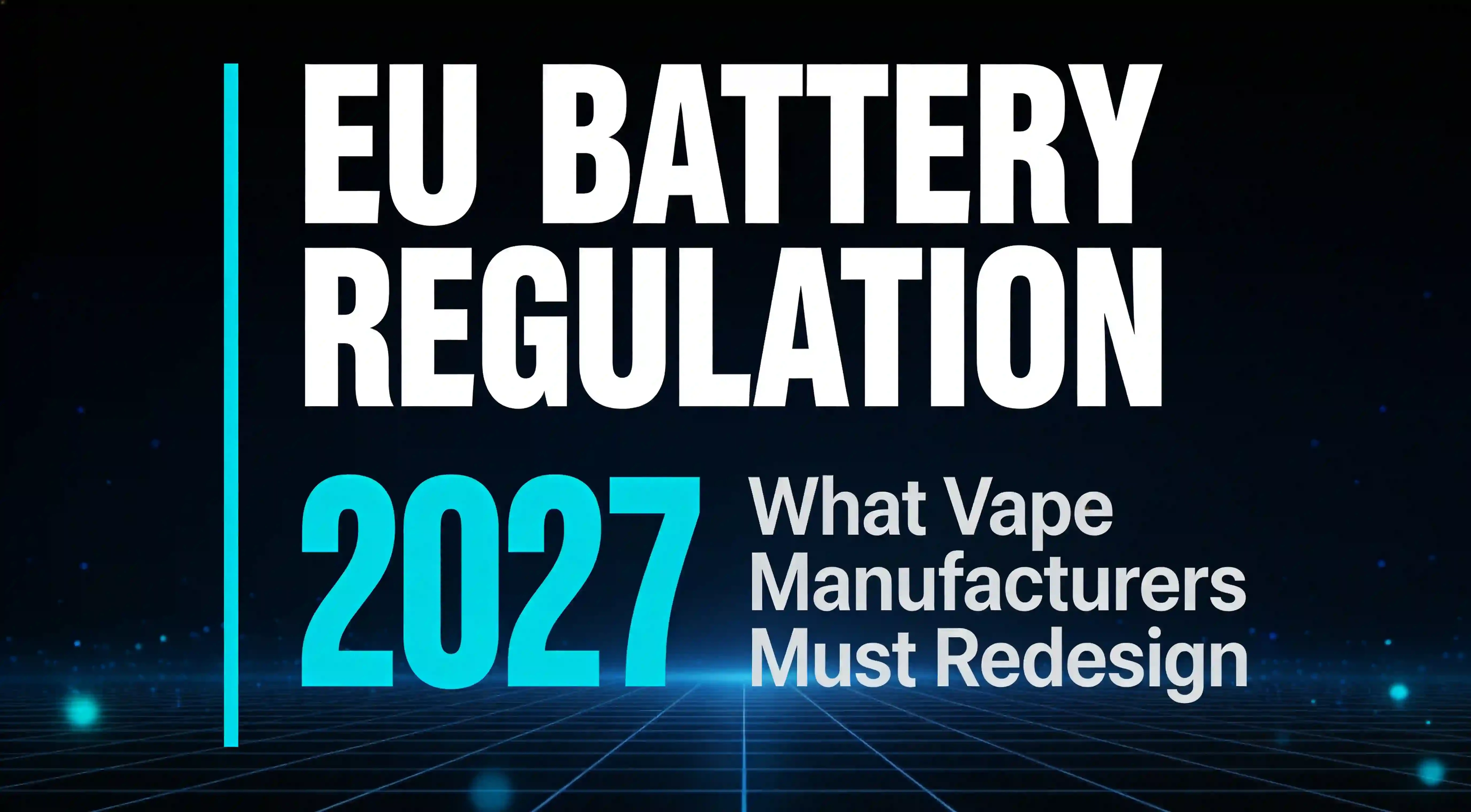 EU Battery Regulation 2027: What Vape Manufacturers Must Redesign